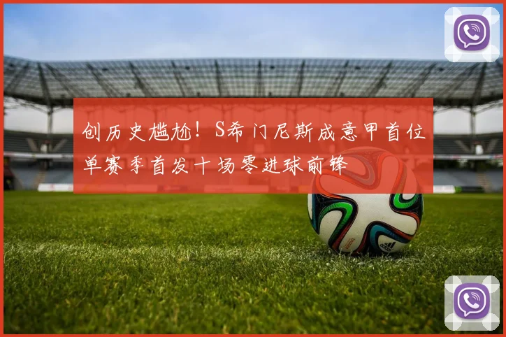 创历史尴尬！S希门尼斯成意甲首位单赛季首发十场零进球前锋