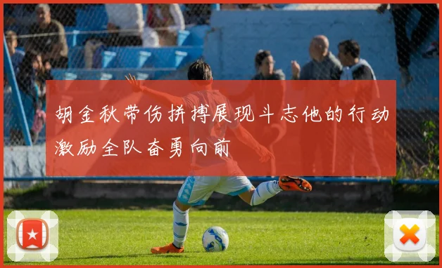 胡金秋带伤拼搏展现斗志他的行动激励全队奋勇向前